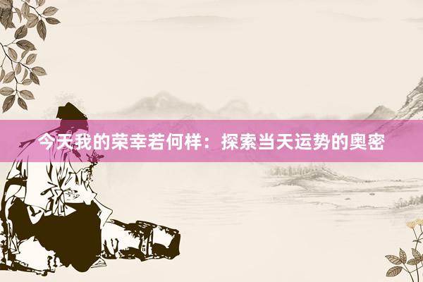 今天我的荣幸若何样：探索当天运势的奥密