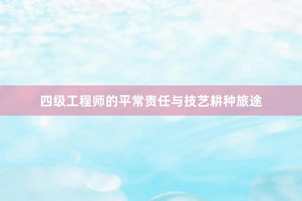 四级工程师的平常责任与技艺耕种旅途