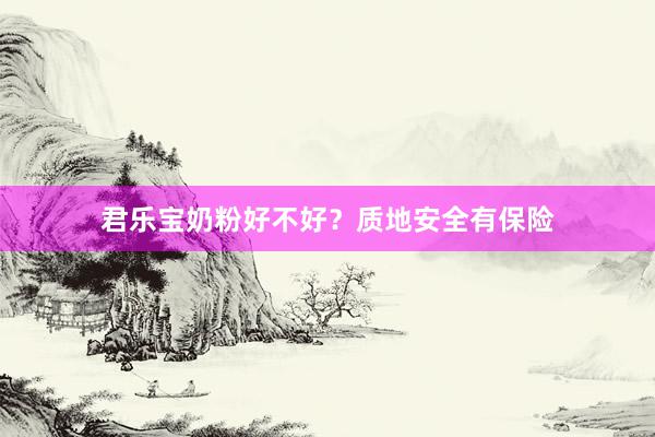 君乐宝奶粉好不好？质地安全有保险