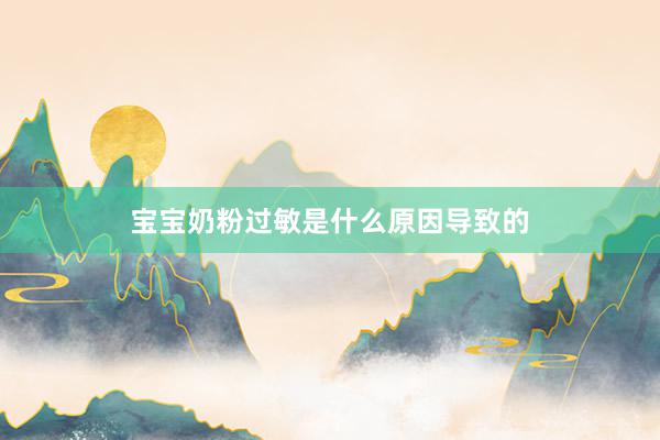 宝宝奶粉过敏是什么原因导致的