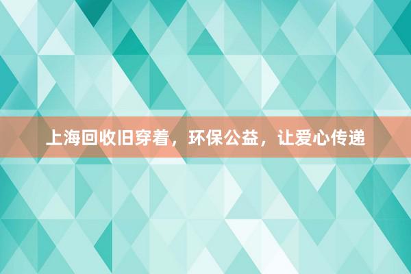 上海回收旧穿着，环保公益，让爱心传递