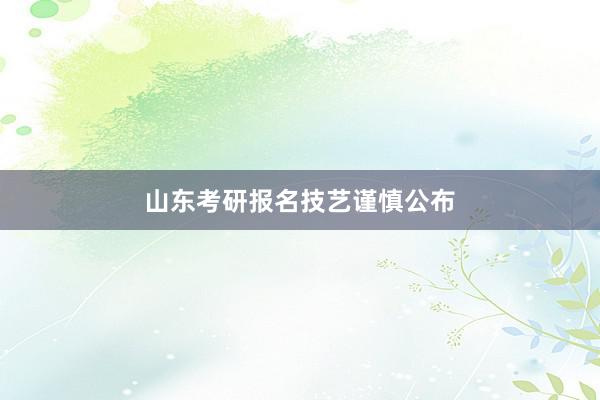 山东考研报名技艺谨慎公布