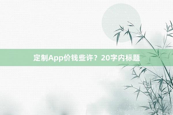 定制App价钱些许？20字内标题